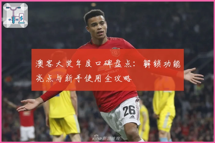 澳客大奖年度口碑盘点：解锁功能亮点与新手使用全攻略