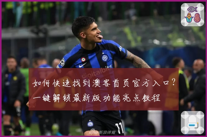 如何快速找到澳客首页官方入口？一键解锁最新版功能亮点教程