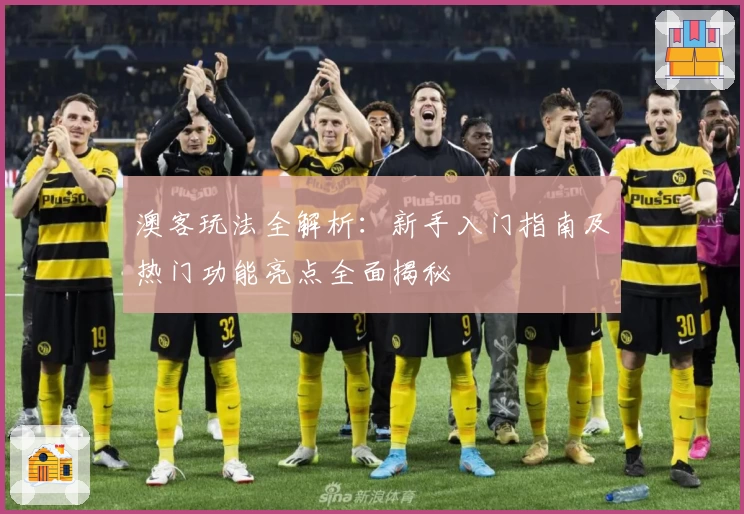 澳客玩法全解析：新手入门指南及热门功能亮点全面揭秘