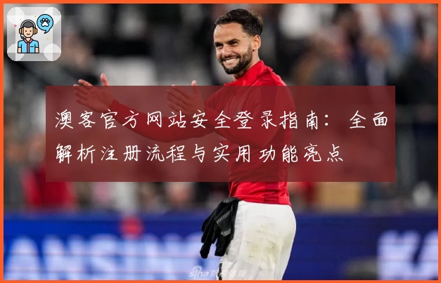 澳客官方网站安全登录指南：全面解析注册流程与实用功能亮点