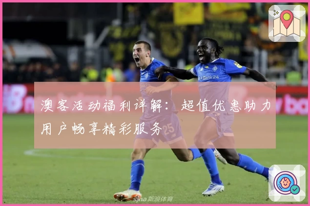 澳客活动福利详解：超值优惠助力用户畅享精彩服务