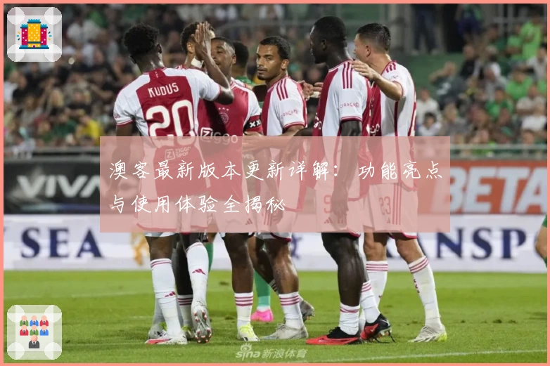 澳客最新版本更新详解：功能亮点与使用体验全揭秘