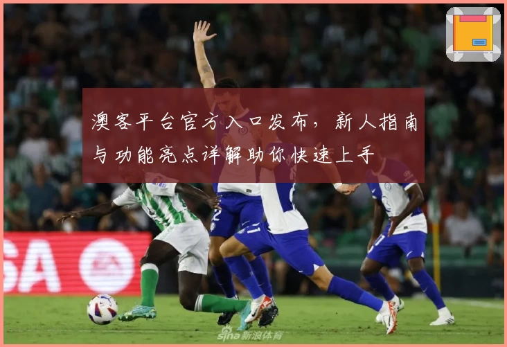 澳客平台官方入口发布，新人指南与功能亮点详解助你快速上手