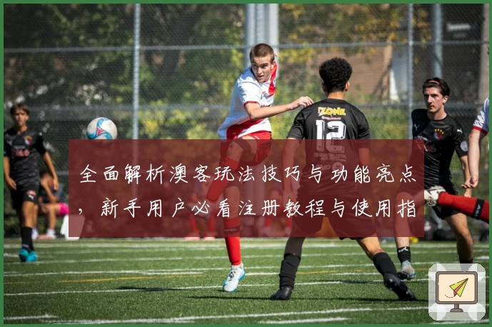 全面解析澳客玩法技巧与功能亮点，新手用户必看注册教程与使用指南