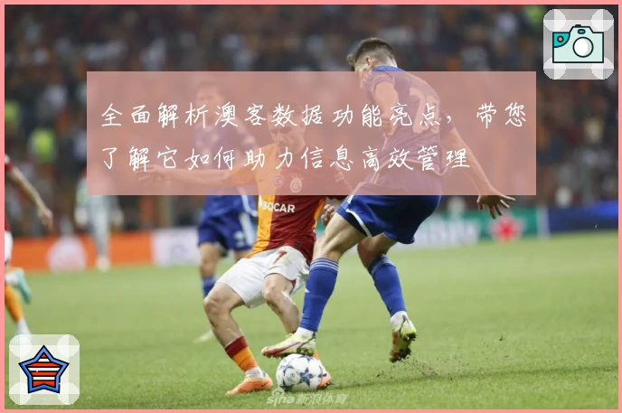 全面解析澳客数据功能亮点，带您了解它如何助力信息高效管理