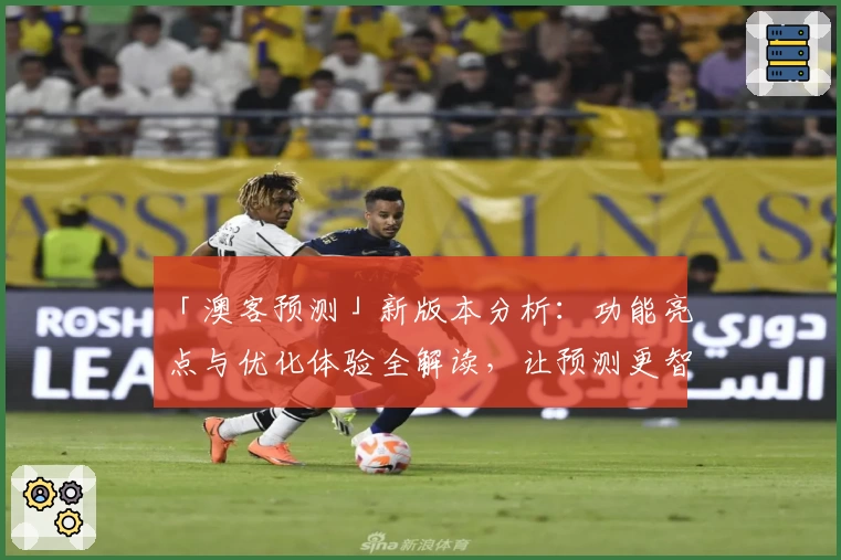 「澳客预测」新版本分析：功能亮点与优化体验全解读，让预测更智能超前