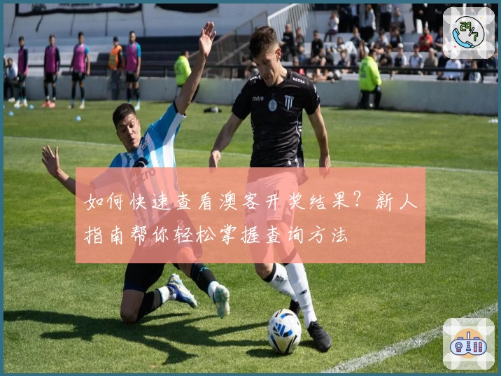 如何快速查看澳客开奖结果？新人指南帮你轻松掌握查询方法
