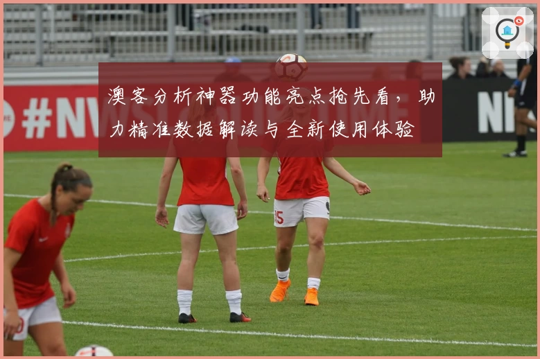澳客分析神器功能亮点抢先看，助力精准数据解读与全新使用体验