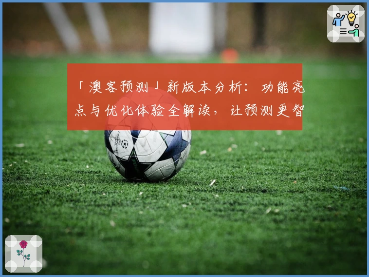 「澳客预测」新版本分析：功能亮点与优化体验全解读，让预测更智能超前