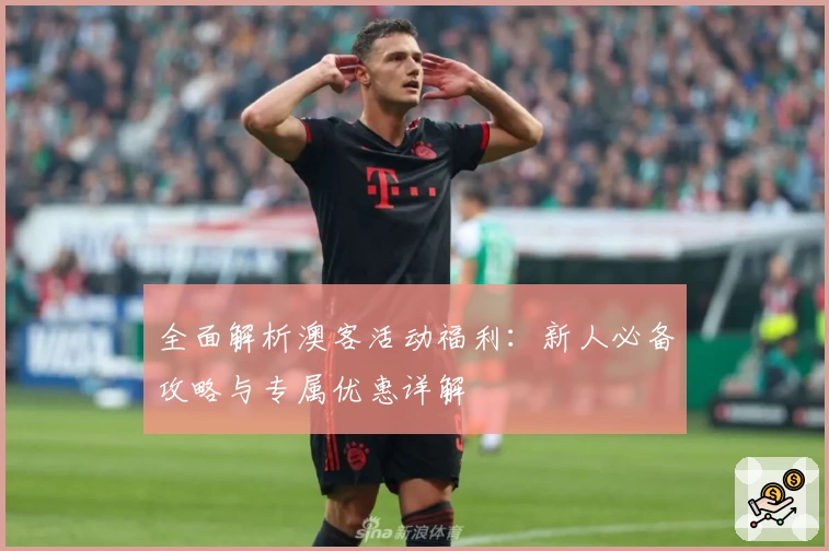 全面解析澳客活动福利：新人必备攻略与专属优惠详解