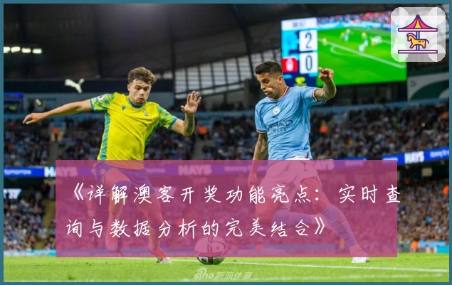 《详解澳客开奖功能亮点:实时查询与数据分析的完美结合》