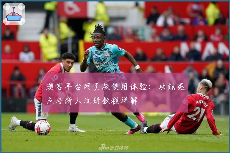 澳客平台网页版使用体验：功能亮点与新人注册教程详解