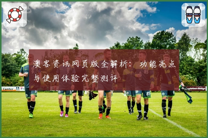 澳客资讯网页版全解析：功能亮点与使用体验完整测评