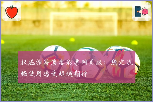 权威推荐澳客彩票网页版：稳定流畅使用感受超越期待