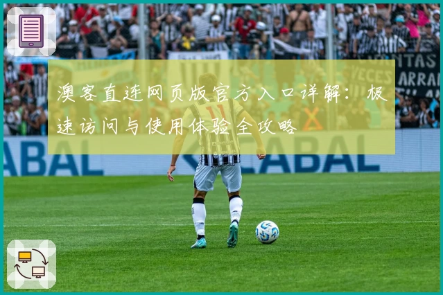 澳客直连网页版官方入口详解：极速访问与使用体验全攻略