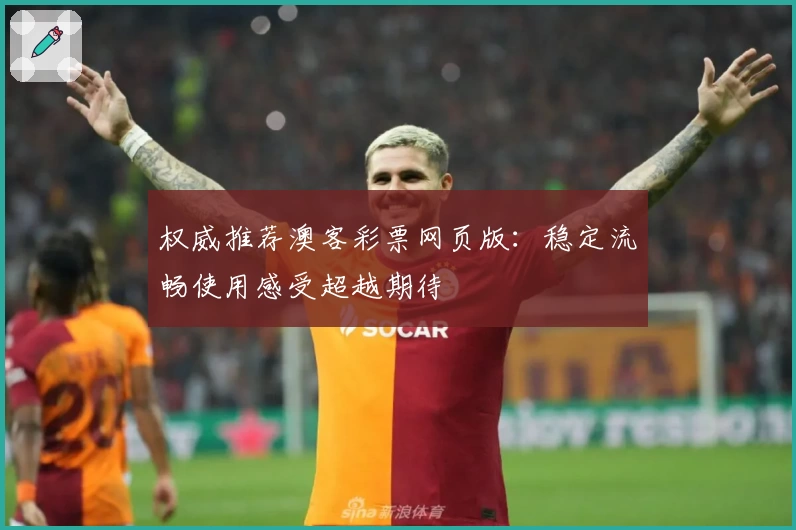 权威推荐澳客彩票网页版：稳定流畅使用感受超越期待