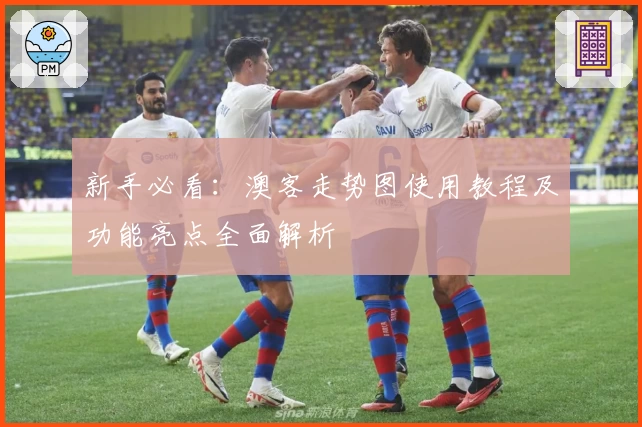 新手必看：澳客走势图使用教程及功能亮点全面解析