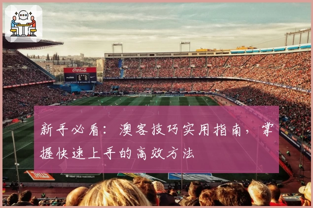 新手必看：澳客技巧实用指南，掌握快速上手的高效方法