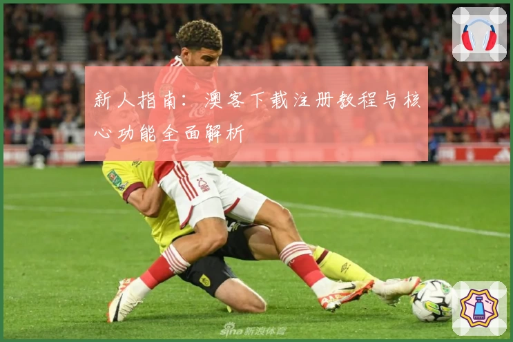 新人指南：澳客下载注册教程与核心功能全面解析