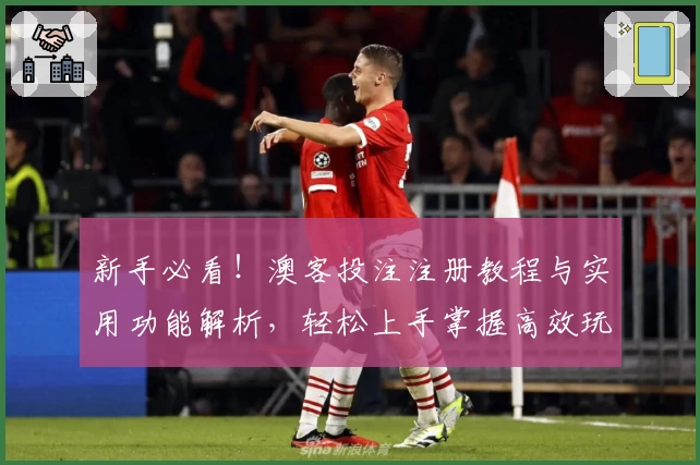 新手必看！澳客投注注册教程与实用功能解析，轻松上手掌握高效玩法