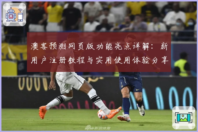 澳客预测网页版功能亮点详解：新用户注册教程与实用使用体验分享
