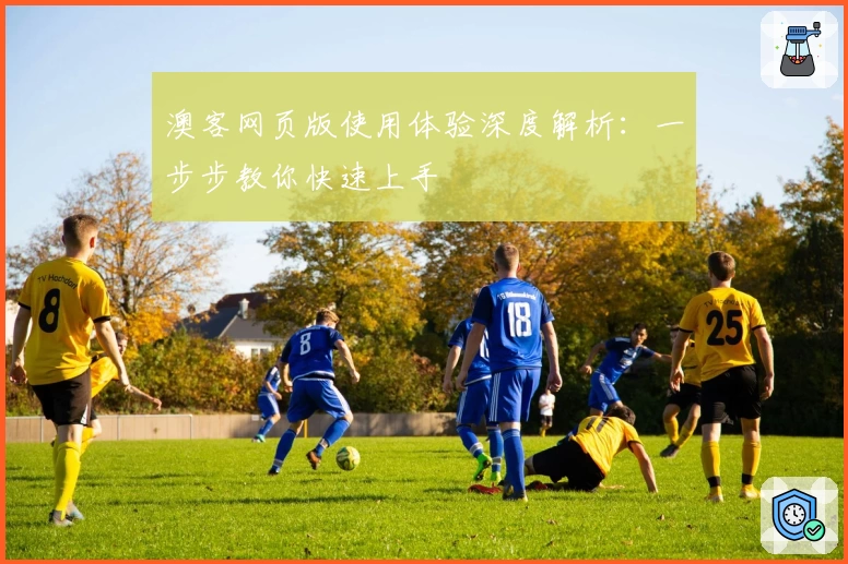 澳客网页版使用体验深度解析：一步步教你快速上手