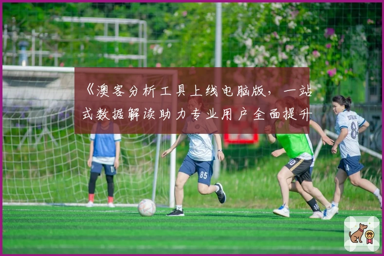 《澳客分析工具上线电脑版，一站式数据解读助力专业用户全面提升效率》