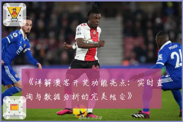 《详解澳客开奖功能亮点：实时查询与数据分析的完美结合》