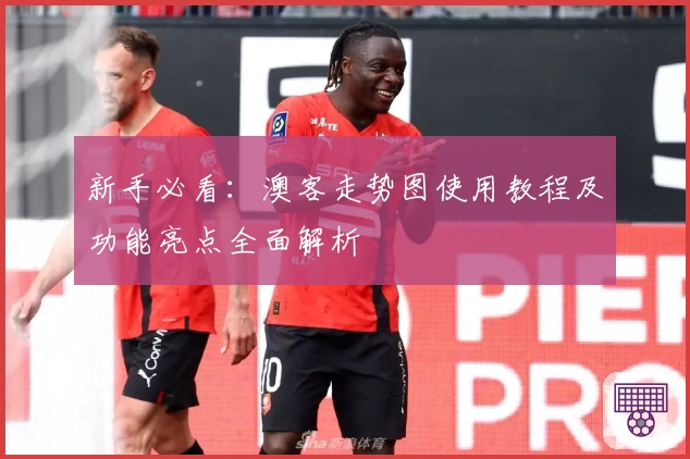 新手必看：澳客走势图使用教程及功能亮点全面解析