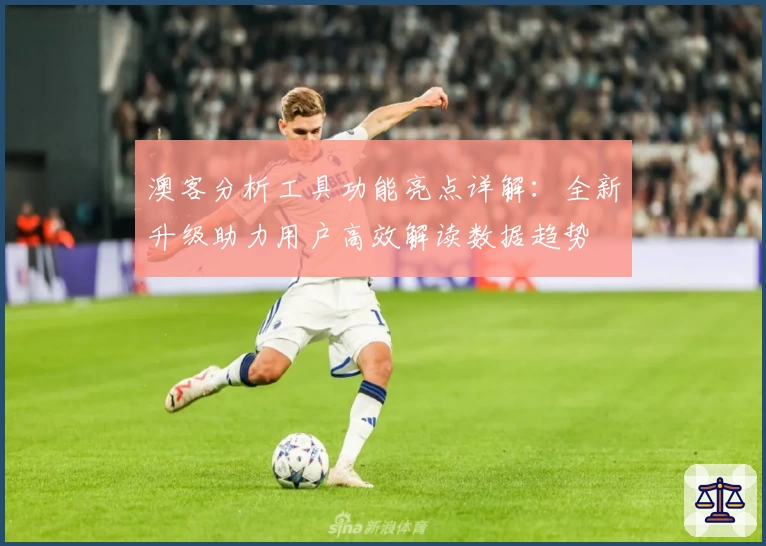 澳客分析工具功能亮点详解：全新升级助力用户高效解读数据趋势