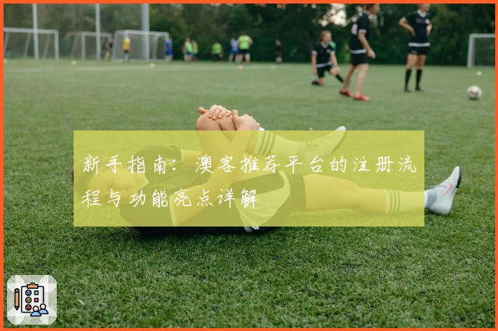 新手指南：澳客推荐平台的注册流程与功能亮点详解