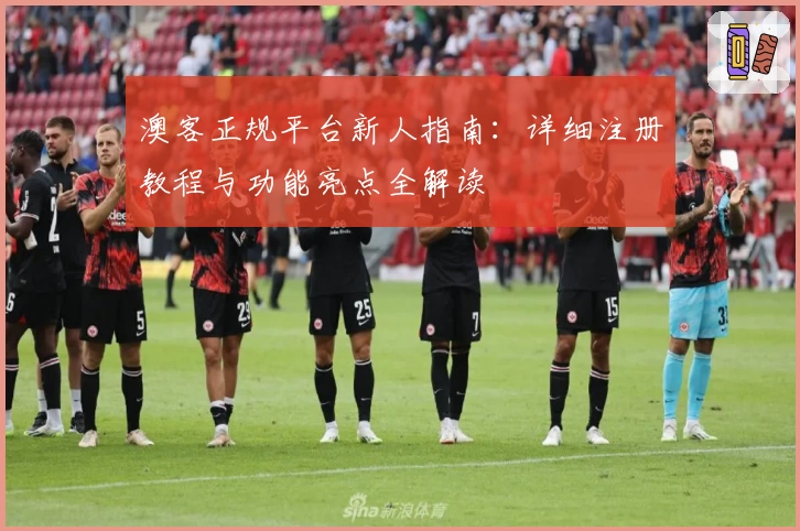 澳客正规平台新人指南：详细注册教程与功能亮点全解读