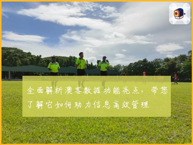 全面解析澳客数据功能亮点,带您了解它如何助力信息高效管理